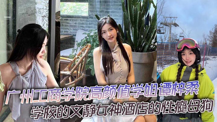 广州工商学院高颜值学姐谭梓柔学校的文静女神酒店的性瘾母狗平时高冷御姐风操起来逼拍起视频那就不一样了兴奋之下被猛干到高潮迭起胡言乱语