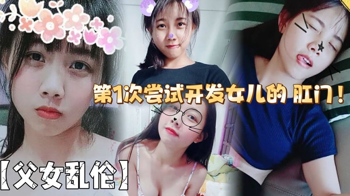 【父女乱伦】第1次尝试开发女儿的 肛门！结果给女儿弄的流血了