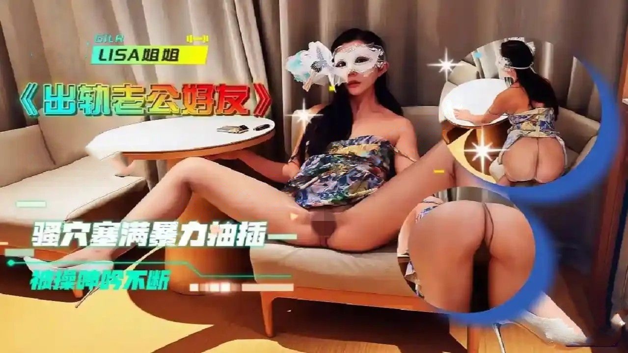 Lisa姐姐-出轨老公好友骚穴塞满肉棒暴力抽插被操呻吟不断